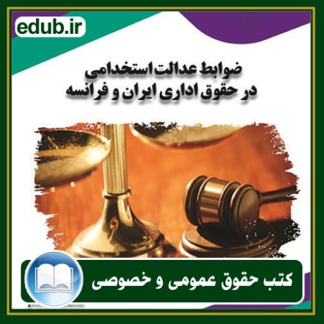 کتاب ضوابط عدالت استخدامی در حقوق اداری ایران و فرانسه