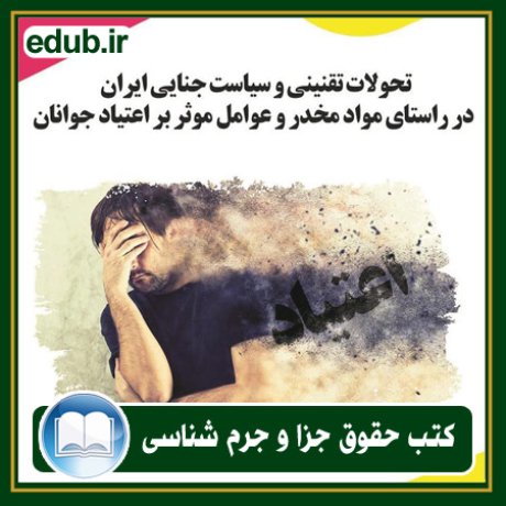 کتاب تحولات تقنینی و سیاست جنایی ایران در راستای مواد مخدر و عوامل موثر بر اعتیاد جوانان