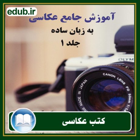 کتاب آموزش جامع عکاسی به زبان ساده - جلد 1