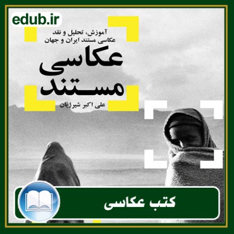 کتاب عکاسی مستند: آموزش، تحلیل و نقد عکاسی مستند ایران و جهان